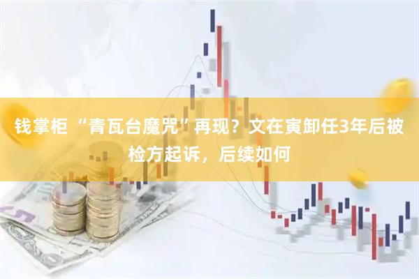 钱掌柜 “青瓦台魔咒”再现？文在寅卸任3年后被检方起诉，后续如何