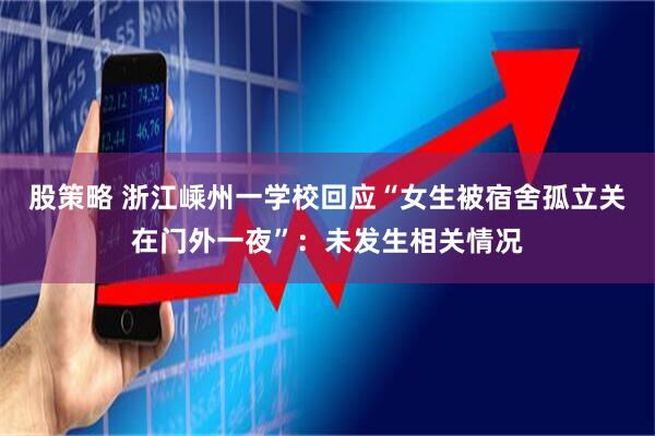 股策略 浙江嵊州一学校回应“女生被宿舍孤立关在门外一夜”：未发生相关情况