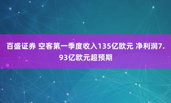 百盛证券 空客第一季度收入135亿欧元 净利润7.93亿欧元超预期