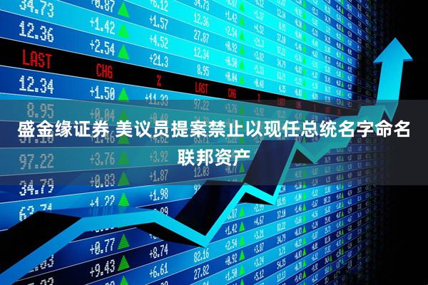 盛金缘证券 美议员提案禁止以现任总统名字命名联邦资产