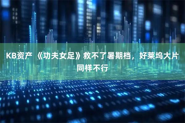KB资产 《功夫女足》救不了暑期档,好莱坞大片同样不行